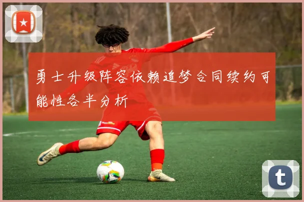 勇士升级阵容依赖追梦合同续约可能性各半分析