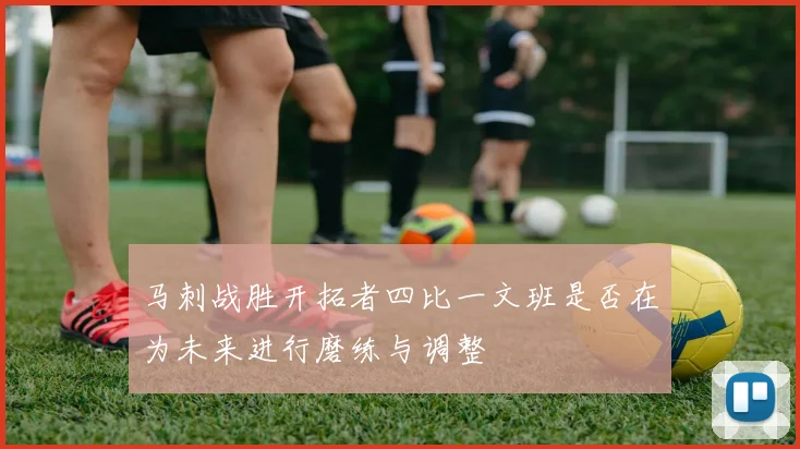马刺战胜开拓者四比一文班是否在为未来进行磨练与调整