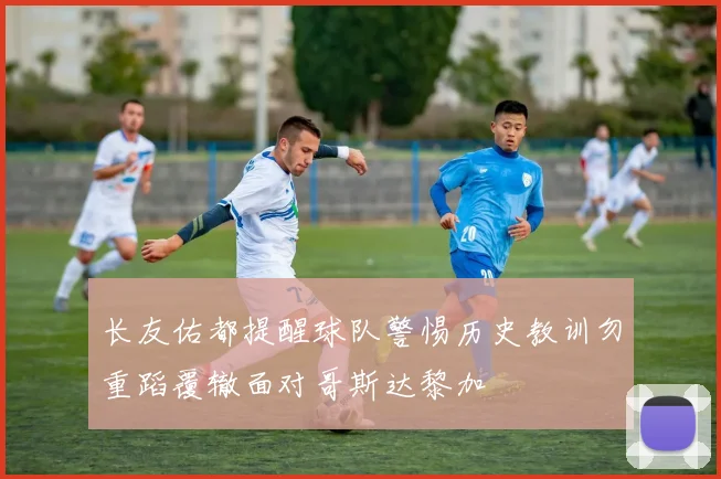 长友佑都提醒球队警惕历史教训勿重蹈覆辙面对哥斯达黎加