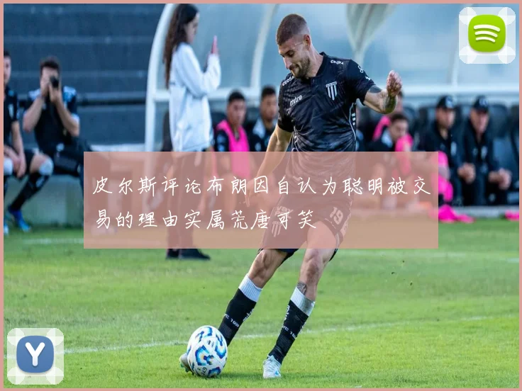 皮尔斯评论布朗因自认为聪明被交易的理由实属荒唐可笑