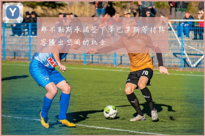 那不勒斯承诺签下泽巴罗斯等待阵容腾出空间的机会
