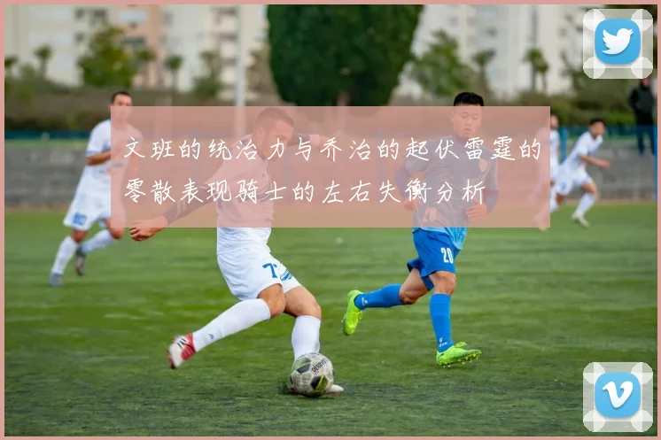 文班的统治力与乔治的起伏雷霆的零散表现骑士的左右失衡分析