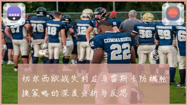 切尔西欧战失利后马雷斯卡防线轮换策略的深度分析与反思