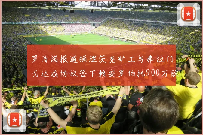 罗马诺报道顿涅茨克矿工与弗拉门戈达成协议签下赖安罗伯托900万欧元